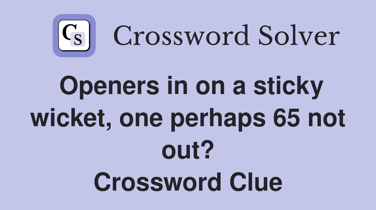 Openers in on a sticky wicket, one perhaps 65 not out? Crossword Clue